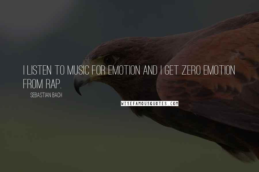 Sebastian Bach Quotes: I listen to music for emotion and I get zero emotion from rap.