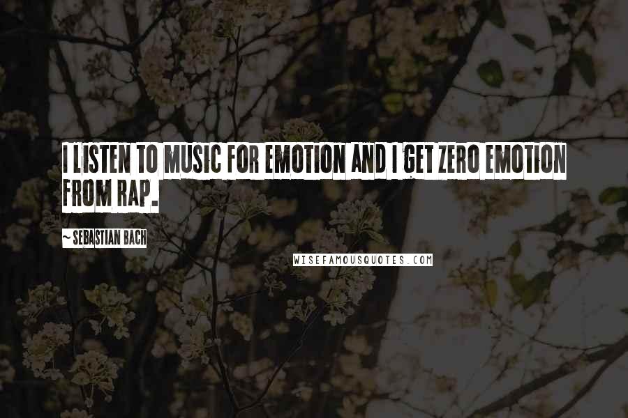 Sebastian Bach Quotes: I listen to music for emotion and I get zero emotion from rap.
