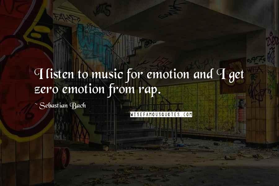 Sebastian Bach Quotes: I listen to music for emotion and I get zero emotion from rap.