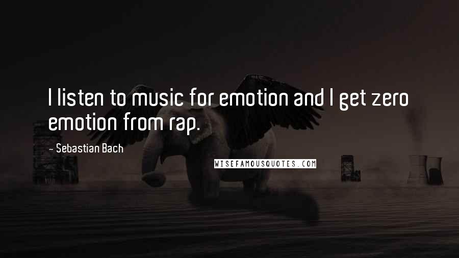 Sebastian Bach Quotes: I listen to music for emotion and I get zero emotion from rap.