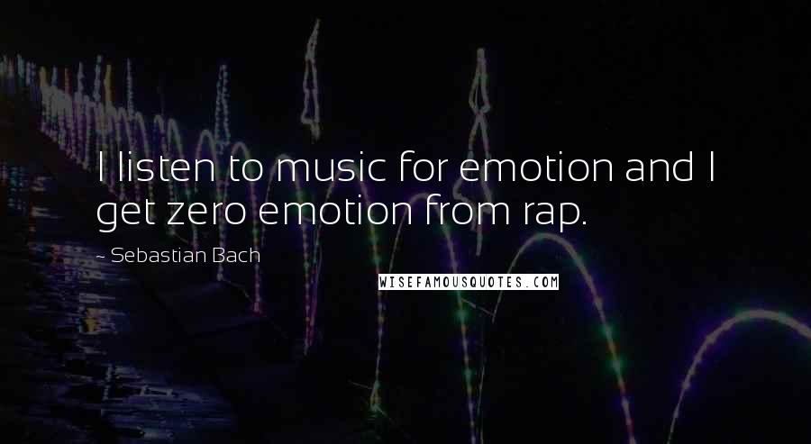 Sebastian Bach Quotes: I listen to music for emotion and I get zero emotion from rap.