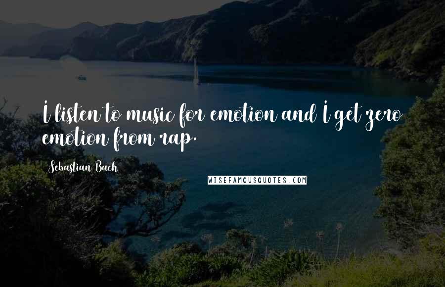 Sebastian Bach Quotes: I listen to music for emotion and I get zero emotion from rap.