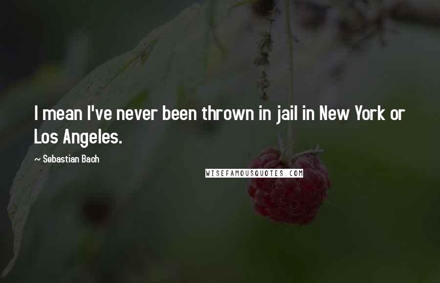 Sebastian Bach Quotes: I mean I've never been thrown in jail in New York or Los Angeles.