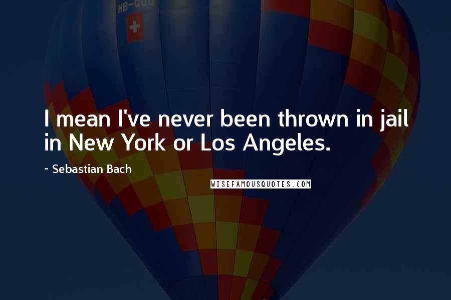 Sebastian Bach Quotes: I mean I've never been thrown in jail in New York or Los Angeles.