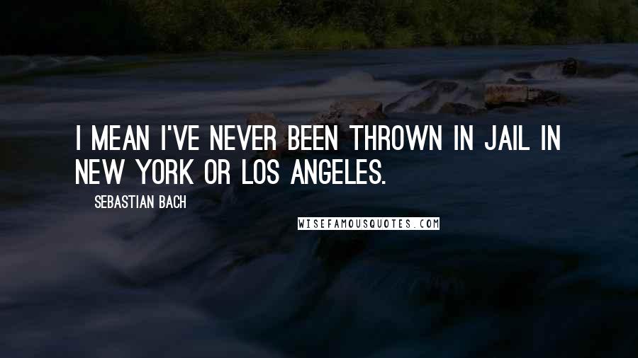 Sebastian Bach Quotes: I mean I've never been thrown in jail in New York or Los Angeles.