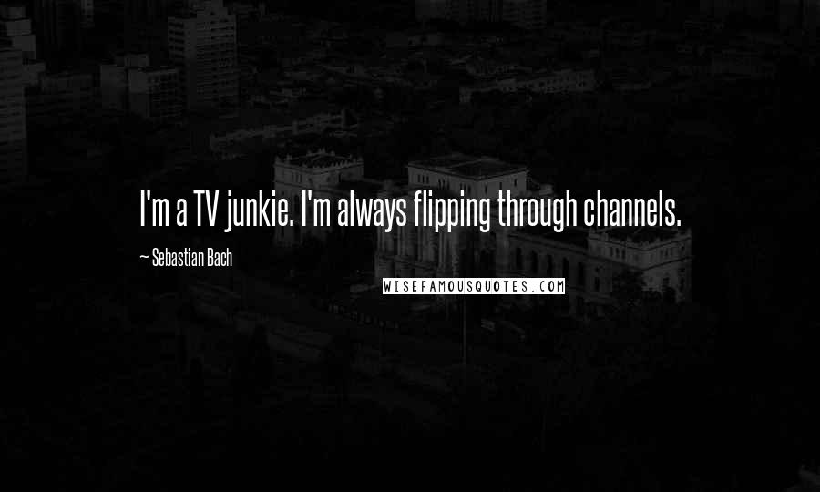 Sebastian Bach Quotes: I'm a TV junkie. I'm always flipping through channels.