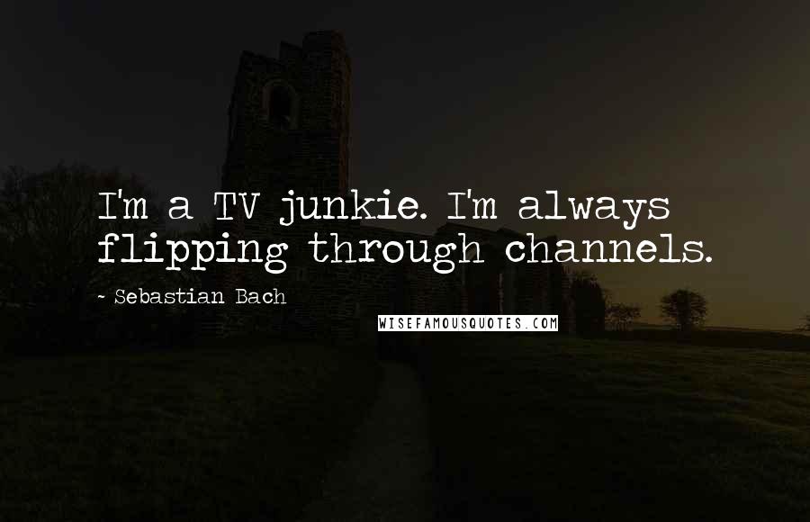 Sebastian Bach Quotes: I'm a TV junkie. I'm always flipping through channels.