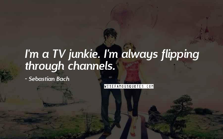 Sebastian Bach Quotes: I'm a TV junkie. I'm always flipping through channels.