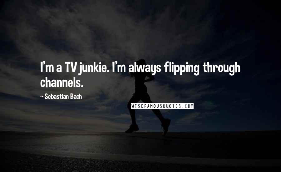 Sebastian Bach Quotes: I'm a TV junkie. I'm always flipping through channels.