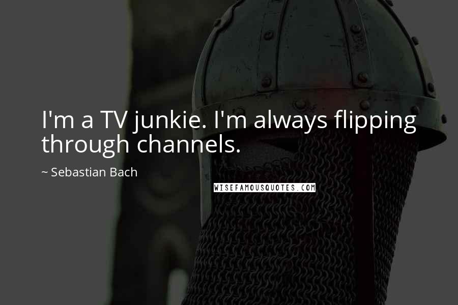 Sebastian Bach Quotes: I'm a TV junkie. I'm always flipping through channels.