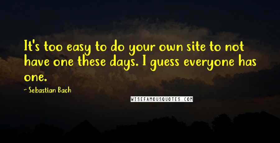 Sebastian Bach Quotes: It's too easy to do your own site to not have one these days. I guess everyone has one.