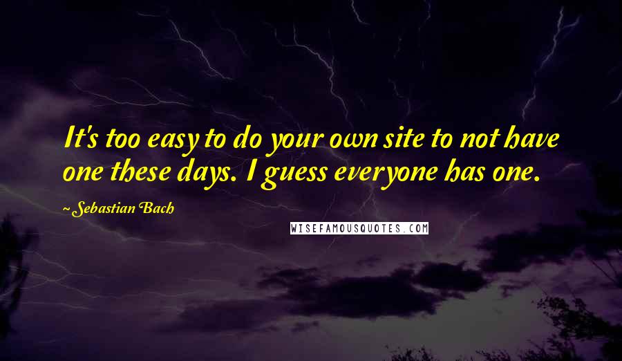 Sebastian Bach Quotes: It's too easy to do your own site to not have one these days. I guess everyone has one.