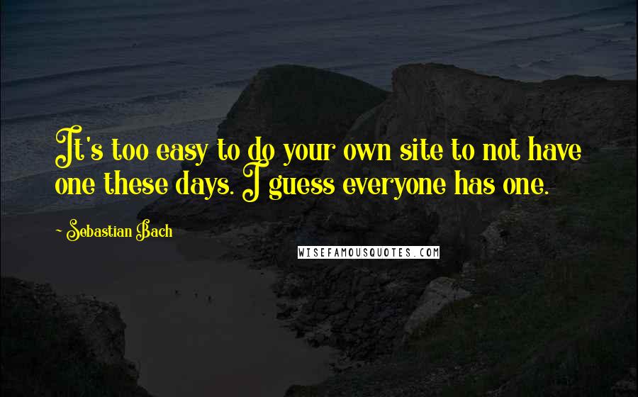 Sebastian Bach Quotes: It's too easy to do your own site to not have one these days. I guess everyone has one.