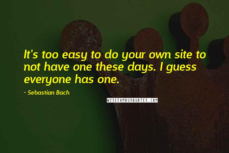 Sebastian Bach Quotes: It's too easy to do your own site to not have one these days. I guess everyone has one.