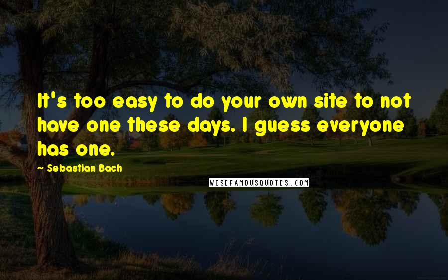 Sebastian Bach Quotes: It's too easy to do your own site to not have one these days. I guess everyone has one.