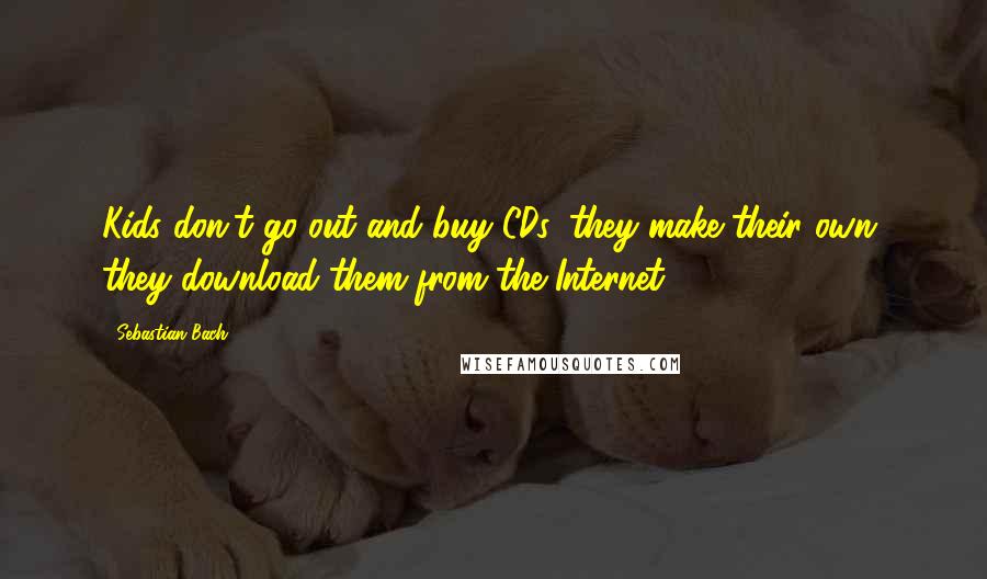 Sebastian Bach Quotes: Kids don't go out and buy CDs, they make their own, they download them from the Internet.