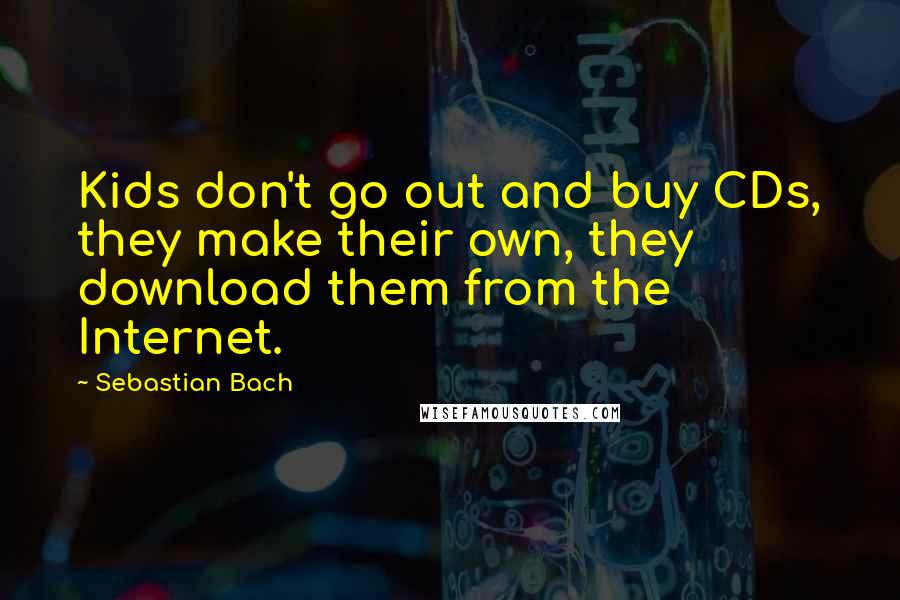 Sebastian Bach Quotes: Kids don't go out and buy CDs, they make their own, they download them from the Internet.