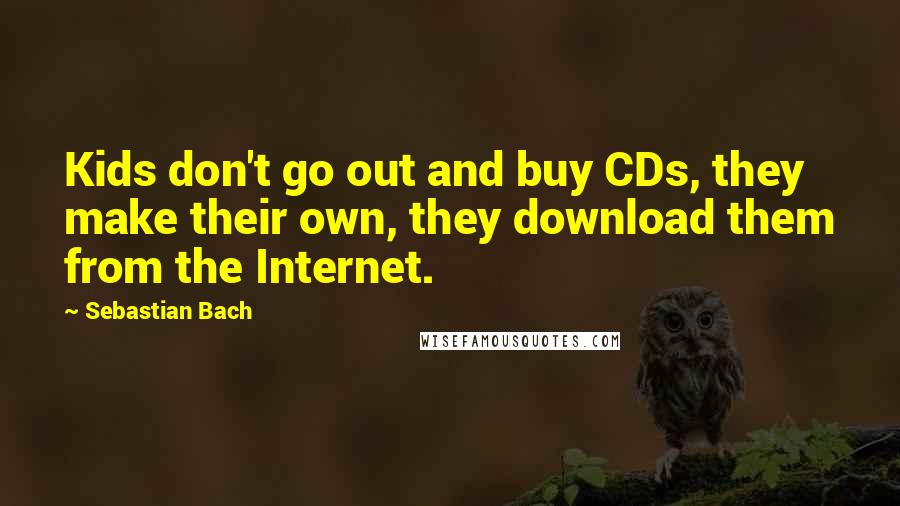 Sebastian Bach Quotes: Kids don't go out and buy CDs, they make their own, they download them from the Internet.