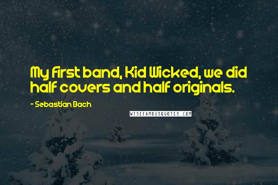 Sebastian Bach Quotes: My first band, Kid Wicked, we did half covers and half originals.