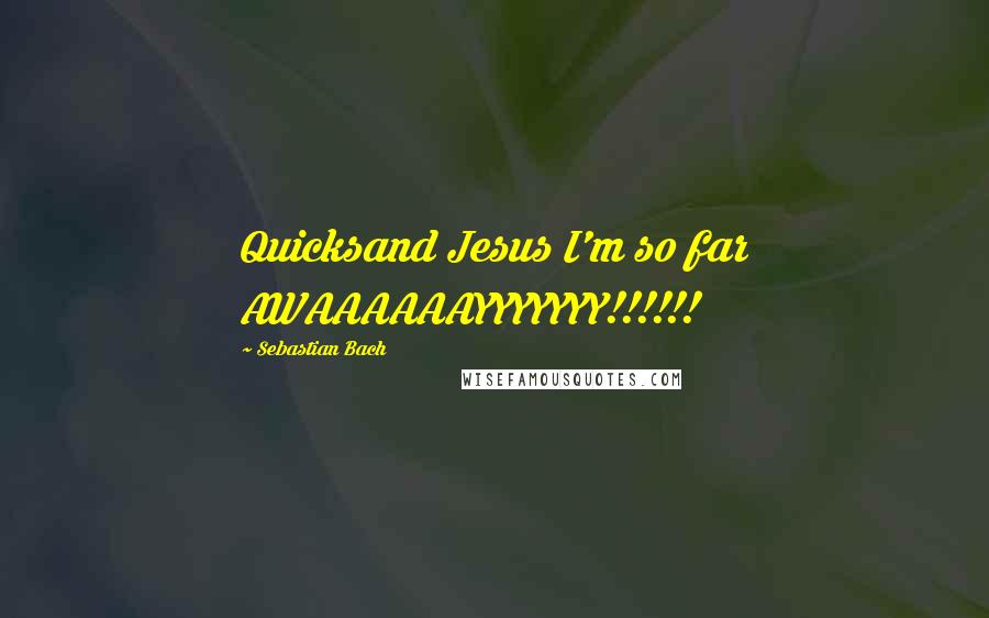 Sebastian Bach Quotes: Quicksand Jesus I'm so far AWAAAAAAYYYYYYY!!!!!!