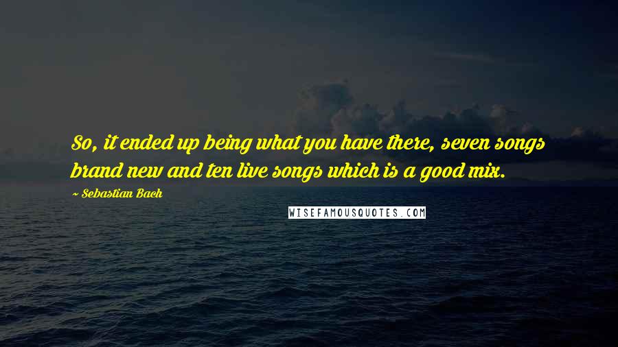 Sebastian Bach Quotes: So, it ended up being what you have there, seven songs brand new and ten live songs which is a good mix.