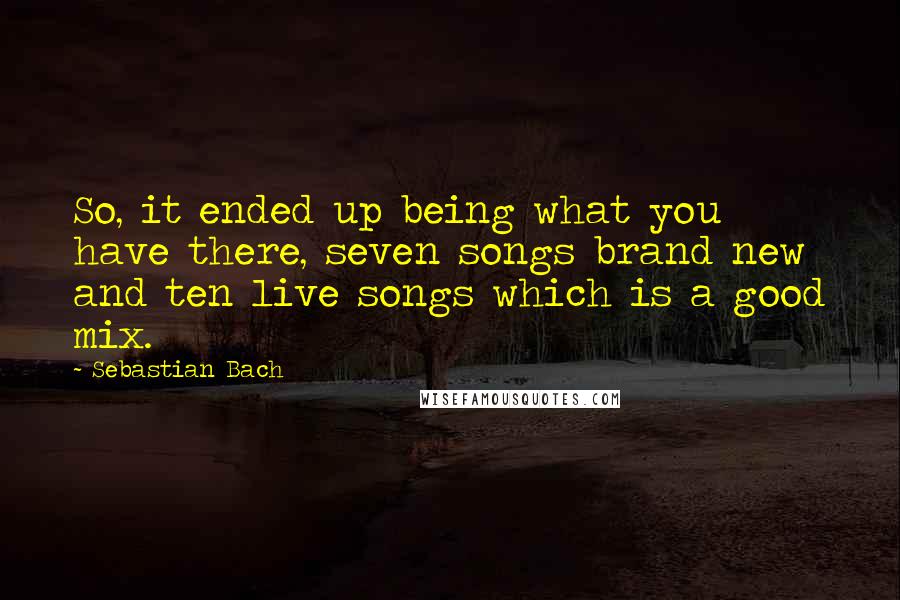 Sebastian Bach Quotes: So, it ended up being what you have there, seven songs brand new and ten live songs which is a good mix.