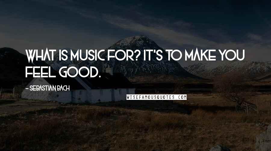 Sebastian Bach Quotes: What is music for? It's to make you feel good.