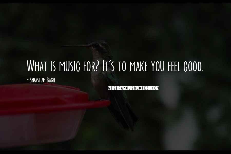 Sebastian Bach Quotes: What is music for? It's to make you feel good.