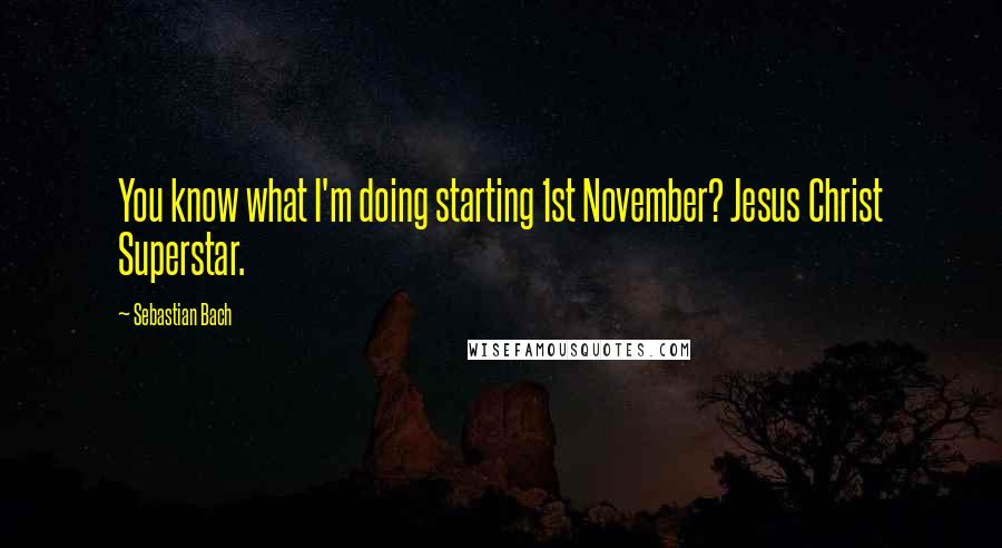 Sebastian Bach Quotes: You know what I'm doing starting 1st November? Jesus Christ Superstar.