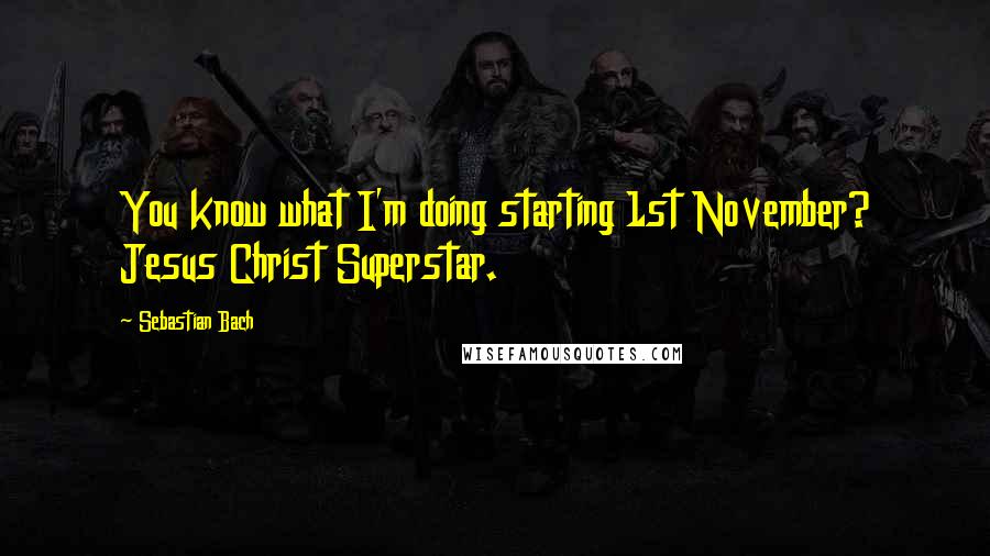 Sebastian Bach Quotes: You know what I'm doing starting 1st November? Jesus Christ Superstar.