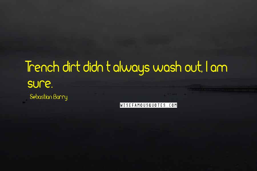 Sebastian Barry Quotes: Trench dirt didn't always wash out, I am sure.