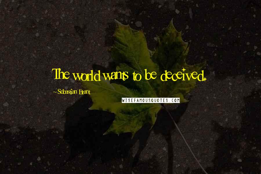 Sebastian Brant Quotes: The world wants to be deceived.