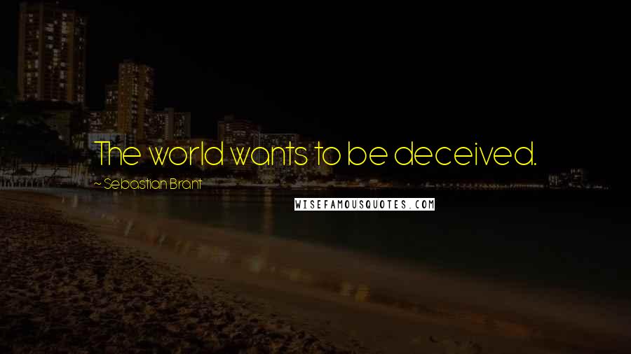 Sebastian Brant Quotes: The world wants to be deceived.