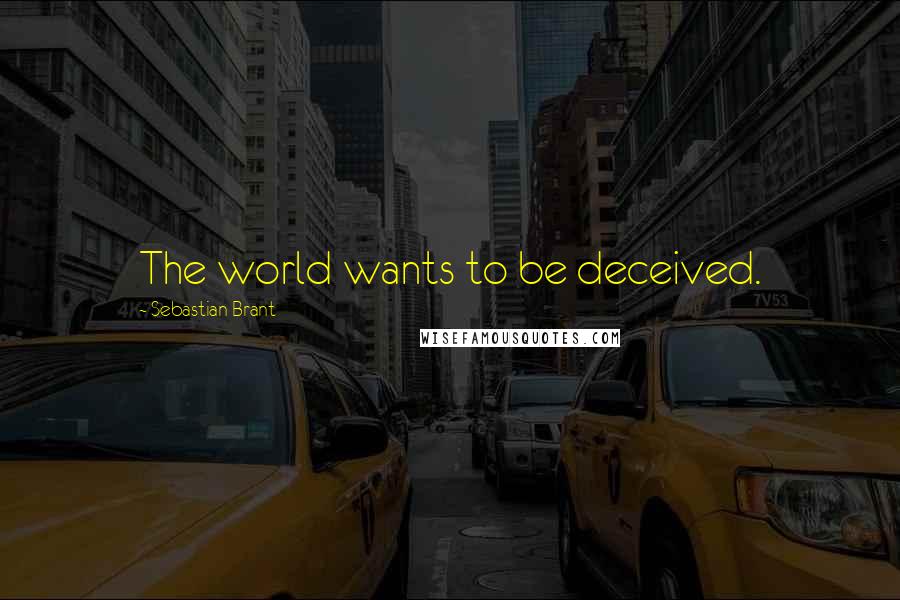 Sebastian Brant Quotes: The world wants to be deceived.