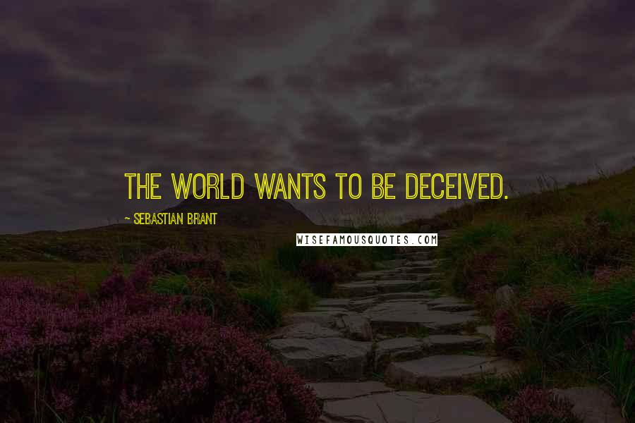 Sebastian Brant Quotes: The world wants to be deceived.