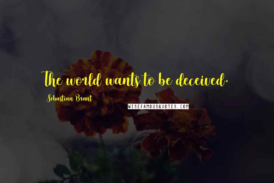 Sebastian Brant Quotes: The world wants to be deceived.