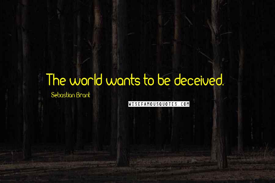 Sebastian Brant Quotes: The world wants to be deceived.