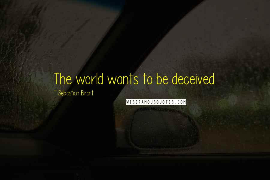 Sebastian Brant Quotes: The world wants to be deceived.