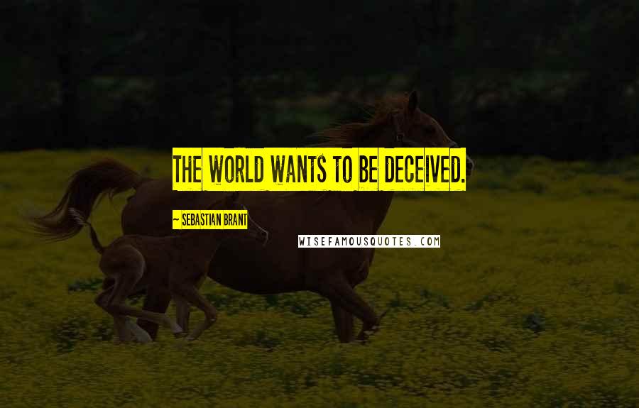 Sebastian Brant Quotes: The world wants to be deceived.