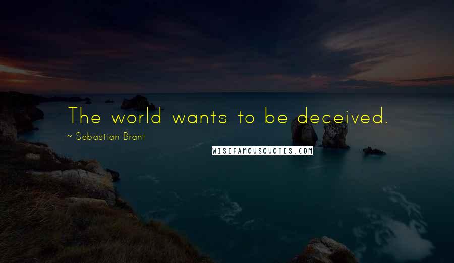 Sebastian Brant Quotes: The world wants to be deceived.