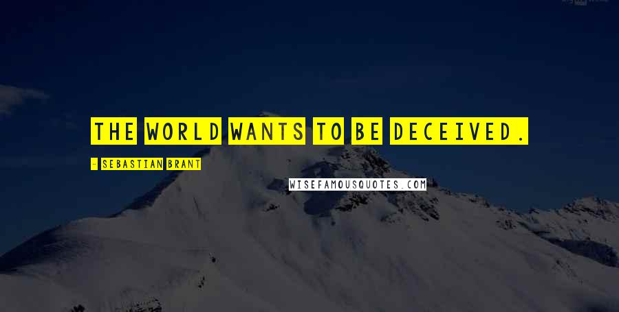 Sebastian Brant Quotes: The world wants to be deceived.