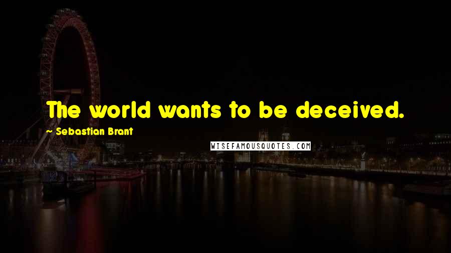 Sebastian Brant Quotes: The world wants to be deceived.