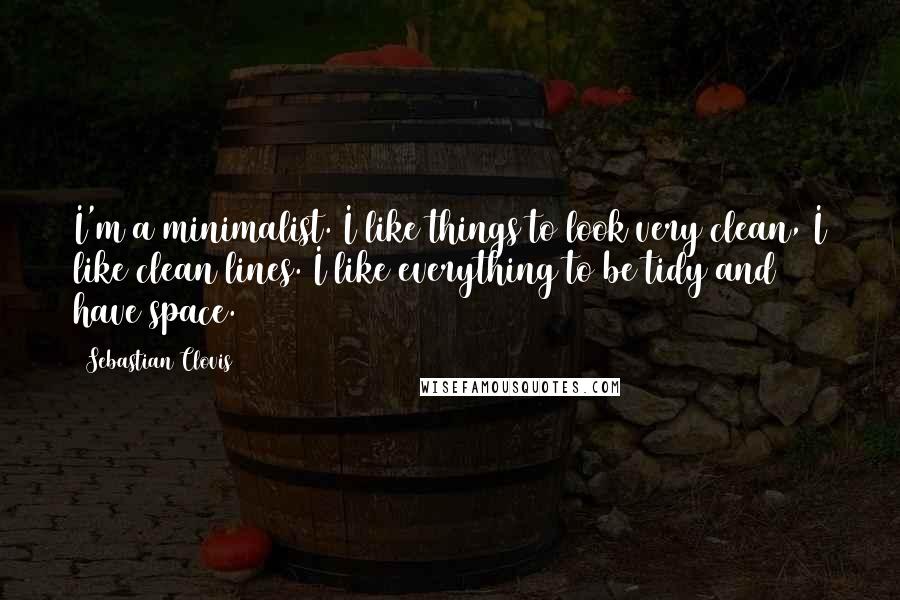 Sebastian Clovis Quotes: I'm a minimalist. I like things to look very clean, I like clean lines. I like everything to be tidy and have space.