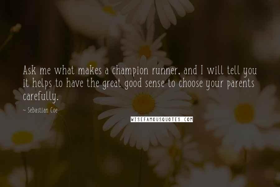 Sebastian Coe Quotes: Ask me what makes a champion runner, and I will tell you it helps to have the great good sense to choose your parents carefully.