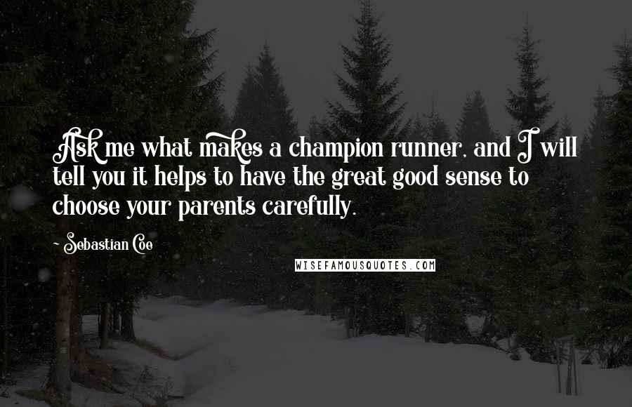 Sebastian Coe Quotes: Ask me what makes a champion runner, and I will tell you it helps to have the great good sense to choose your parents carefully.