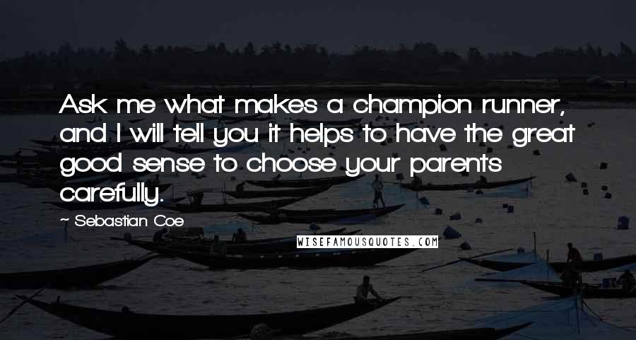 Sebastian Coe Quotes: Ask me what makes a champion runner, and I will tell you it helps to have the great good sense to choose your parents carefully.