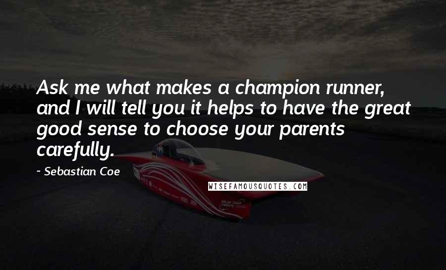 Sebastian Coe Quotes: Ask me what makes a champion runner, and I will tell you it helps to have the great good sense to choose your parents carefully.