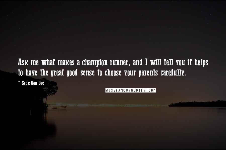 Sebastian Coe Quotes: Ask me what makes a champion runner, and I will tell you it helps to have the great good sense to choose your parents carefully.