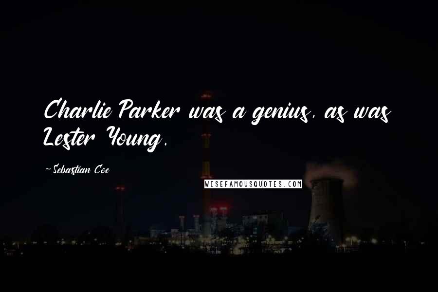 Sebastian Coe Quotes: Charlie Parker was a genius, as was Lester Young.
