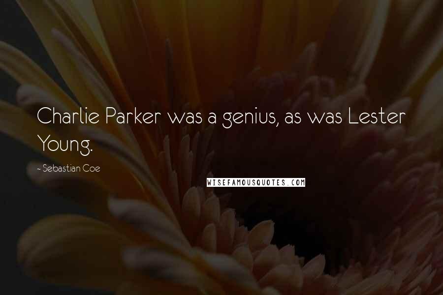 Sebastian Coe Quotes: Charlie Parker was a genius, as was Lester Young.